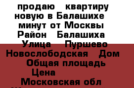 продаю 2 квартиру  новую в Балашихе 15 минут от Москвы › Район ­ Балашиха › Улица ­  Пуршево Новослободская › Дом ­ 12 › Общая площадь ­ 52 › Цена ­ 4 900 000 - Московская обл., Железнодорожный г. Недвижимость » Квартиры продажа   